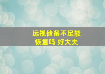 远视储备不足能恢复吗 好大夫